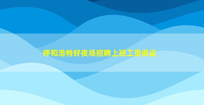 呼和浩特好夜场招聘上班工资保证
