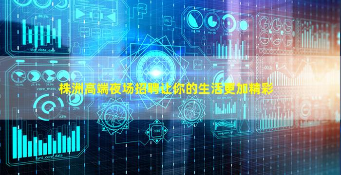 株洲高端夜场招聘让你的生活更加精彩